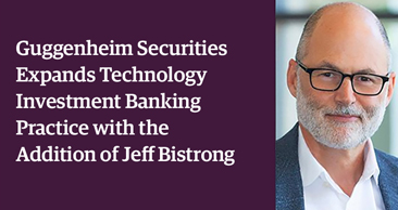 Guggenheim Securities Expands Technology Investment Banking Practice With the Addition of Jeff Bistrong